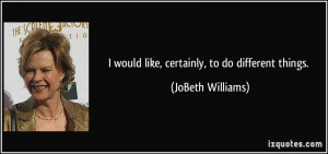 would like, certainly, to do different things. - JoBeth Williams