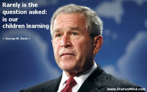 the question asked: is our children learning - George W. Bush Quotes ...