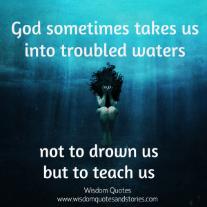 God sometimes takes us into troubled waters not to drown us but to ...