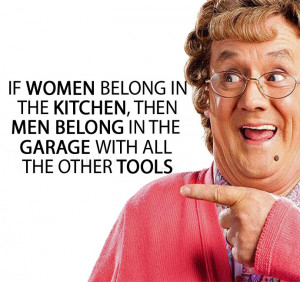 IF WOMEN BELONG IN THE KITCHEN, THEN MEN BELONG IN THE GARAGE WITH ALL ...