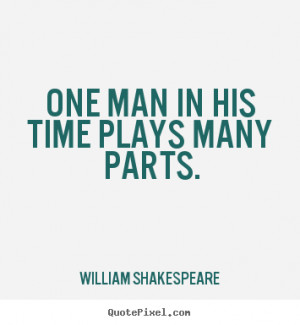 Life quotes - One man in his time plays many parts.