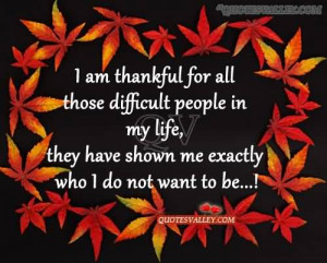 Am Thankful For All Those Difficult People In My Life, They Have ...