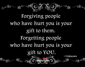 Forgiving people who have hurt you is your gift to them