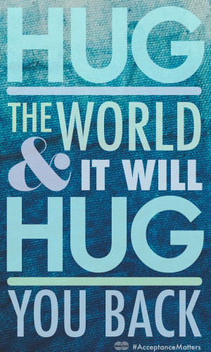Hug The World & It Will Hug You Back.
