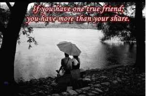 ... Have One True Friend You Have More Than Your Share ~ Friendship Quote