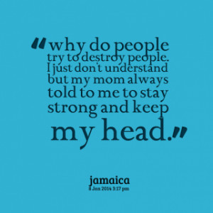 ... just don\'t understand but my mom always told to me to stay strong and