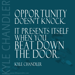 Opportunity doesn’t knock; it presents itself when you beat down the ...