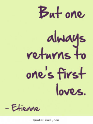 ... quotes - But one always returns to one's first loves. - Love quotes