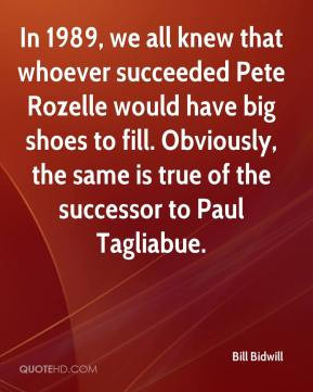 ... , the same is true of the successor to Paul Tagliabue. - Bill Bidwill
