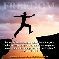 ... In our response lies our growth and our freedom -Victor Frankl More