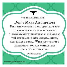 The Four Agreements - Don't make assumptions More