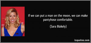 ... man on the moon, we can make pantyhose comfortable. - Sara Blakely