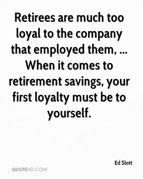 ... comes to retirement savings, your first loyalty must be to yourself