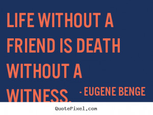 Life without a friend is death without a witness. ”