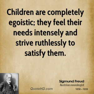 Children are completely egoistic; they feel their needs intensely and ...