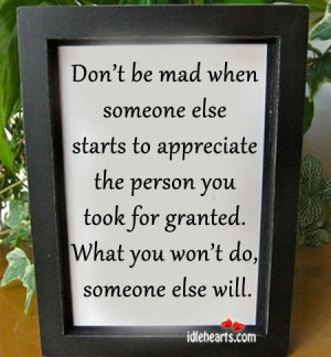 ... person you took for granted. What you won’t do, someone else will