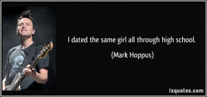 dated the same girl all through high school. - Mark Hoppus