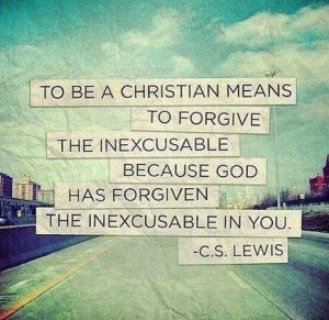 ... because God has forgiven the inexcusable in you.