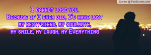 ... have lostmy bestfriend, my soulmate,my smile, my laugh, my Everything