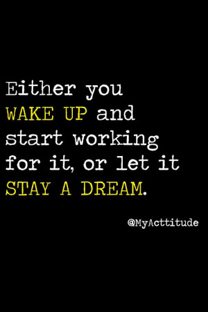 you wake up and start working for it, or let it stay a dream. #quote ...