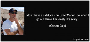 don't have a sidekick - no Ed McMahon. So when I go out there, I'm ...