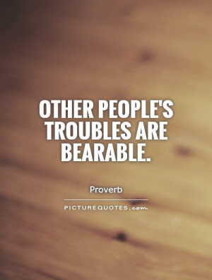 Other people's troubles are bearable. Picture Quote #1
