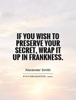 ... wish to preserve your secret, wrap it up in frankness Picture Quote #1