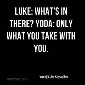 Yoda|||Luke Skywalker - Luke: What's in there? Yoda: Only what you ...