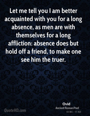 Let me tell you I am better acquainted with you for a long absence, as ...