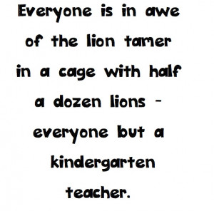 Kindergarten Teacher Quotes A kindergarten teacher!