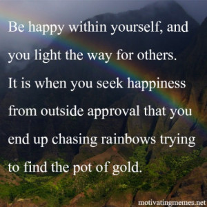 Be happy within yourself, and you light the way for others..