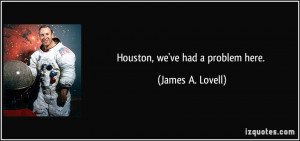 Houston, we've had a problem here. - James A. Lovell