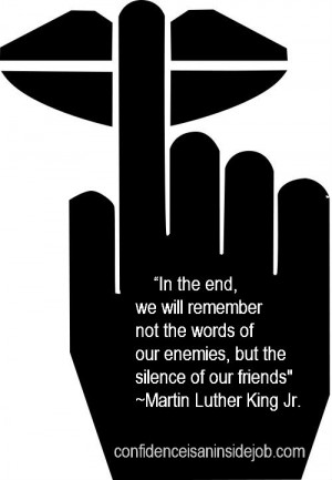 ... , but the silence of our friends.” ― Martin Luther King Jr
