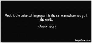 Music is the universal language: it is the same anywhere you go in the ...