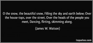 the snow, the beautiful snow, Filling the sky and earth below; Over ...