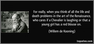 think of all the life and death problems in the art of the Renaissance ...
