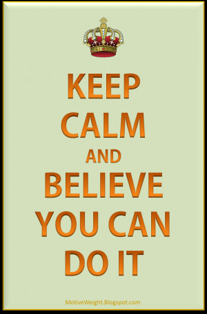 Keep calm and believe you can do it.