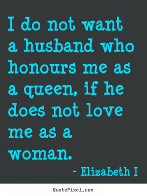 ... love - I do not want a husband who honours me as a queen, if he does
