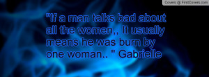 bad about all the women,, It usually means he was burn by one woman ...