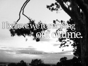 Believe We’re Running Out Of Time ” ~ Sad Quote