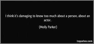 ... to know too much about a person, about an actor. - Molly Parker