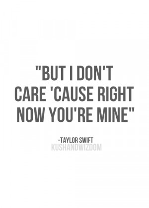 But I don't care, 'cause right now you're mine.