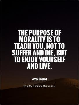 The purpose of morality is to teach you, not to suffer and die, but to ...