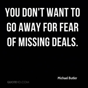 You don't want to go away for fear of missing deals.
