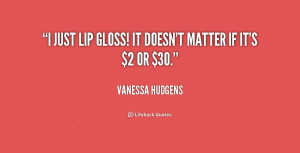 quote-Vanessa-Hudgens-i-just-lip-gloss-it-doesnt-matter-168585.png