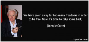 We have given away far too many freedoms in order to be free. Now it's ...