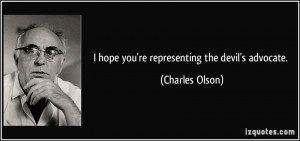 hope you're representing the devil's advocate. - Charles Olson