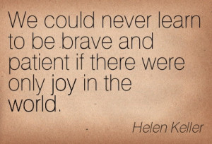 We Could Never Learn To Be Brave And Patient If There Were Only Joy In ...