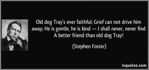Old dog Tray's ever faithful; Grief can not drive him away; He is ...