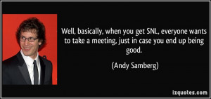 Well, basically, when you get SNL, everyone wants to take a meeting ...